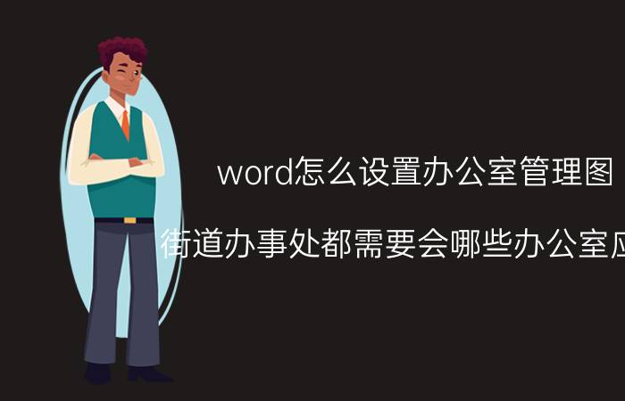 word怎么设置办公室管理图 街道办事处都需要会哪些办公室应用？